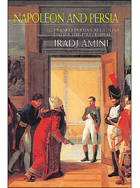 Napoleon and Persia: Franco-Persian Relations Under the First Empire